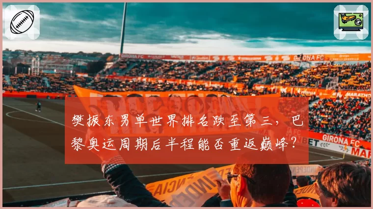 樊振东男单世界排名跌至第三，巴黎奥运周期后半程能否重返巅峰？
