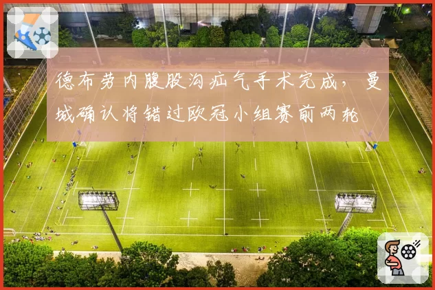 德布劳内腹股沟疝气手术完成，曼城确认将错过欧冠小组赛前两轮
