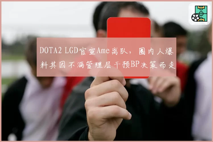 DOTA2 LGD官宣Ame离队，圈内人爆料其因不满管理层干预BP决策而走人