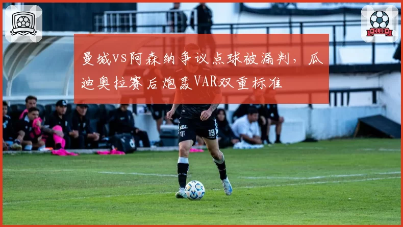 曼城vs阿森纳争议点球被漏判，瓜迪奥拉赛后炮轰VAR双重标准