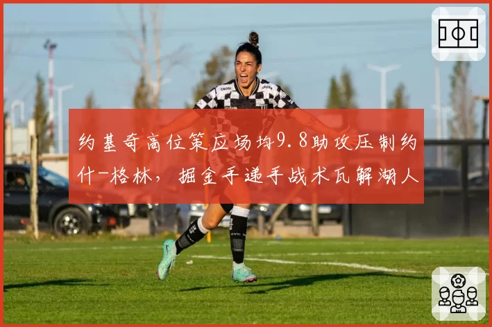 约基奇高位策应场均9.8助攻压制约什-格林，掘金手递手战术瓦解湖人防线