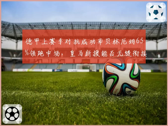 德甲上赛季对抗成功率贝林厄姆65%领跑中场，皇马新援能否无缝衔接？