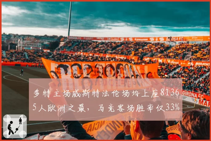 多特主场威斯特法伦场均上座81365人欧洲之最，马竞客场胜率仅33%黄黑地狱能否再度显灵