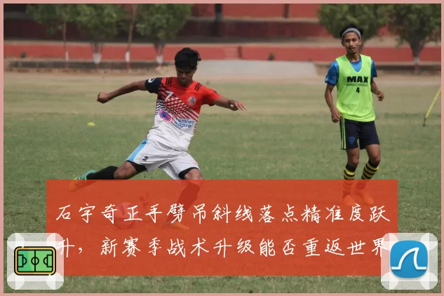 石宇奇正手劈吊斜线落点精准度跃升，新赛季战术升级能否重返世界前五？
