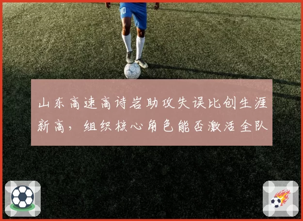 山东高速高诗岩助攻失误比创生涯新高，组织核心角色能否激活全队进攻？