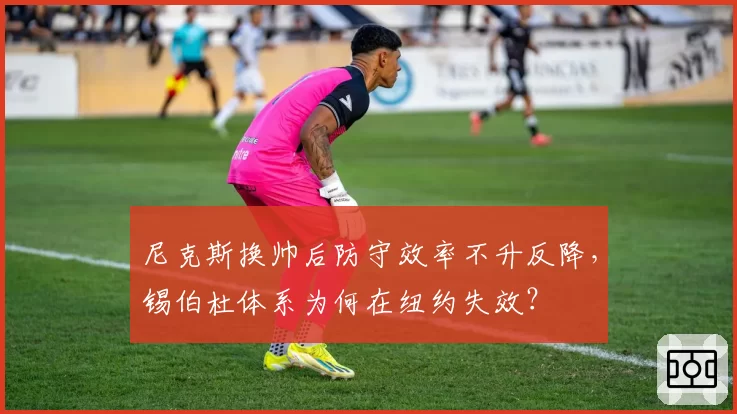 尼克斯换帅后防守效率不升反降，锡伯杜体系为何在纽约失效？