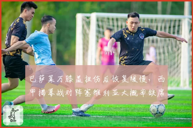 巴萨莱万膝盖扭伤后恢复缓慢，西甲揭幕战对阵塞维利亚大概率缺席？