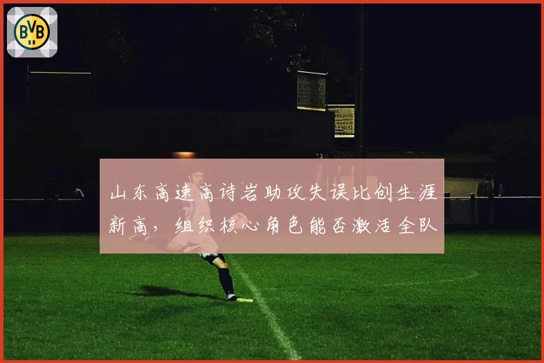 山东高速高诗岩助攻失误比创生涯新高，组织核心角色能否激活全队进攻？