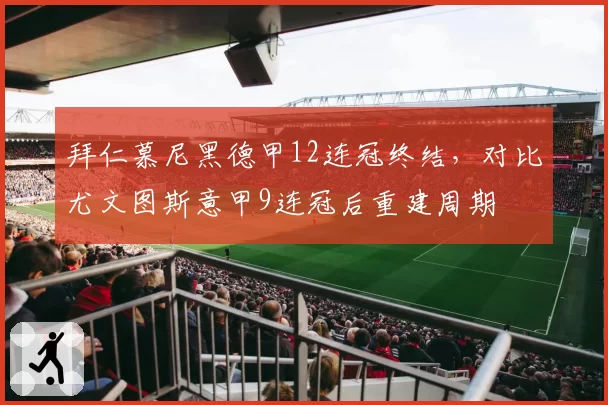 拜仁慕尼黑德甲12连冠终结，对比尤文图斯意甲9连冠后重建周期
