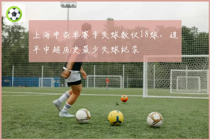 上海申花单赛季失球数仅18球，追平中超历史最少失球纪录