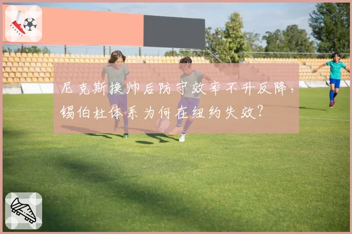 尼克斯换帅后防守效率不升反降，锡伯杜体系为何在纽约失效？
