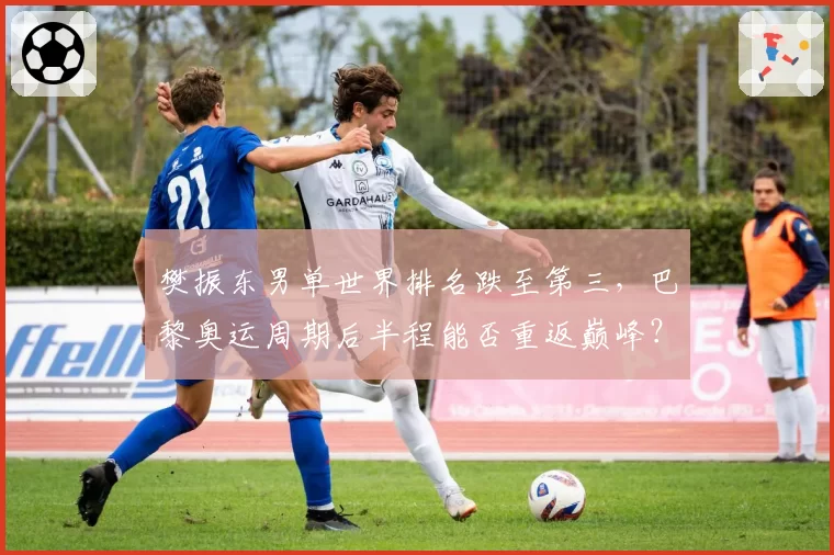 樊振东男单世界排名跌至第三，巴黎奥运周期后半程能否重返巅峰？