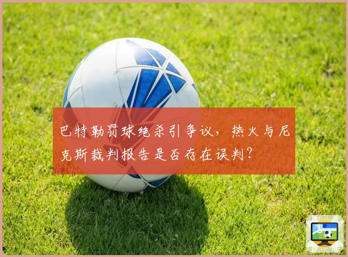 巴特勒罚球绝杀引争议，热火与尼克斯裁判报告是否存在误判？