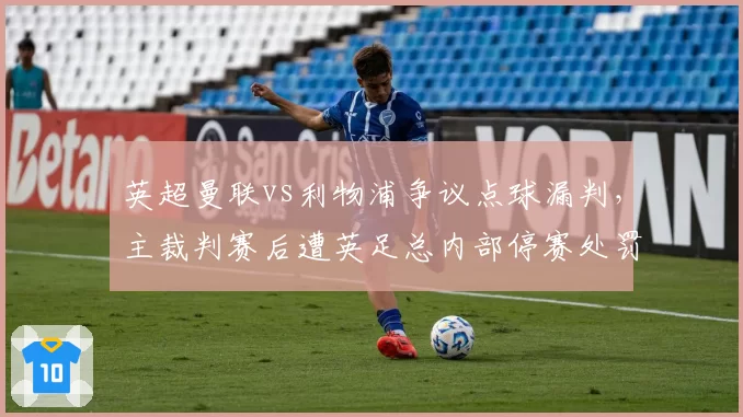 英超曼联vs利物浦争议点球漏判，主裁判赛后遭英足总内部停赛处罚